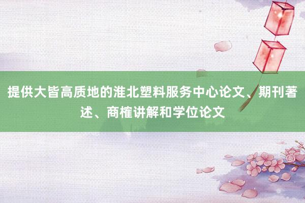 提供大皆高质地的淮北塑料服务中心论文、期刊著述、商榷讲解和学位论文