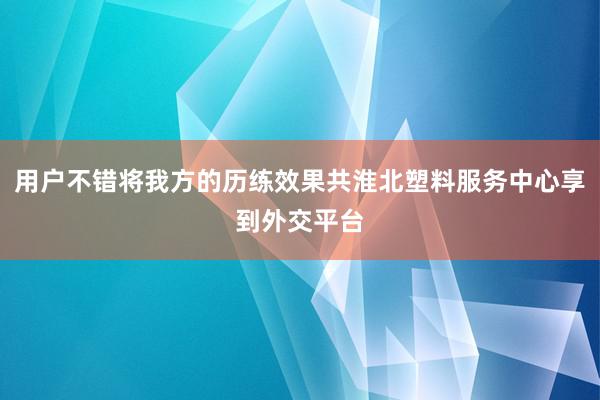 用户不错将我方的历练效果共淮北塑料服务中心享到外交平台